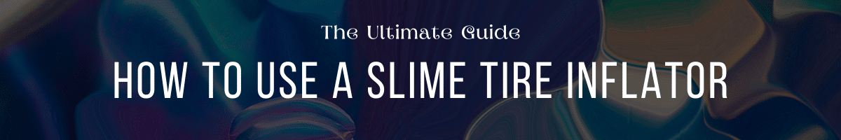 How to Use a Slime Tire Inflator - The Ultimate Guide