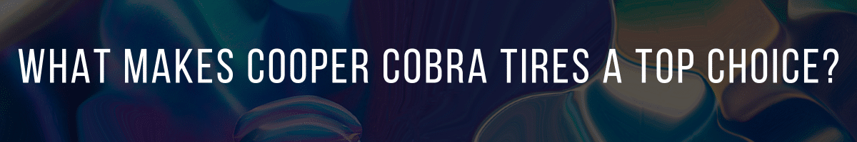 What Makes Cooper Cobra Tires a Top Choice